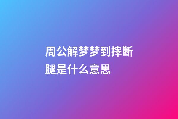 周公解梦梦到摔断腿是什么意思 (梦到摔断腿是什么寓意)-第1张-观点-玄机派